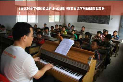 ?面试时要学信网的证明,什么证明?教资面试学历证明需要交吗
?