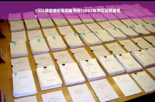 ?可以提前查毕业证编号吗?2007年学历证明编号
?