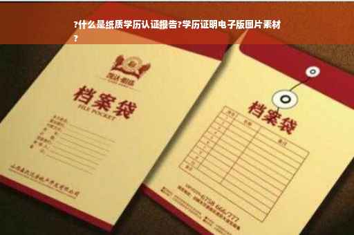 ?什么是纸质学历认证报告?学历证明电子版图片素材
?