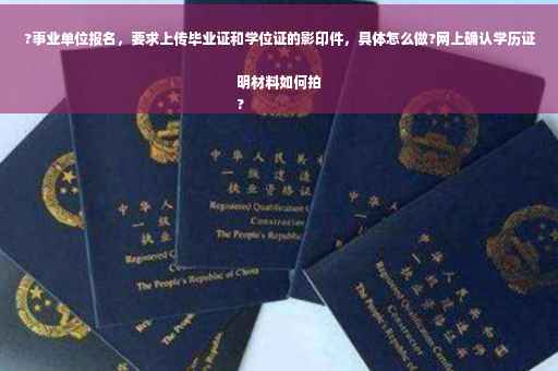 ?事业单位报名，要求上传毕业证和学位证的影印件，具体怎么做?网上确认学历证明材料如何拍
?