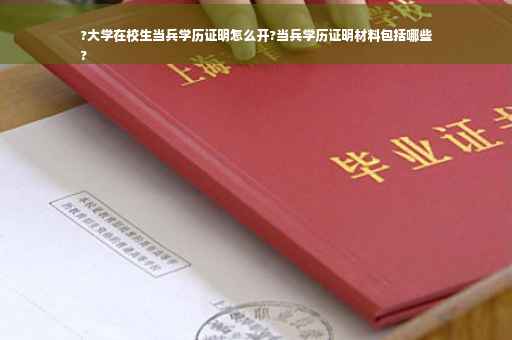 ?大学在校生当兵学历证明怎么开?当兵学历证明材料包括哪些
?
