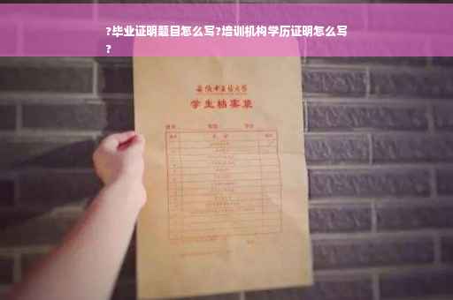 ?毕业证明题目怎么写?培训机构学历证明怎么写
?