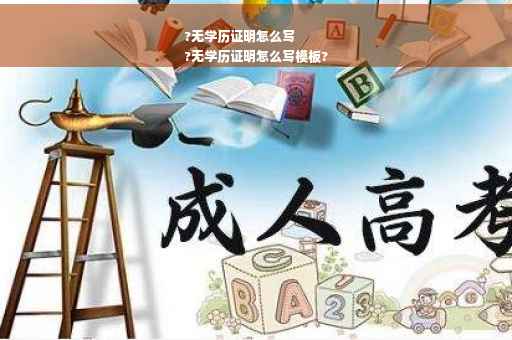 ?无学历证明怎么写
?无学历证明怎么写模板?