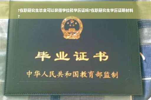 ?在职研究生毕业可以获得学位和学历证吗?在职研究生学历证明材料
?