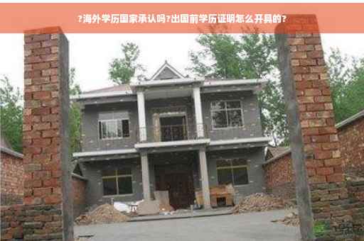 ?海外学历国家承认吗?出国前学历证明怎么开具的?