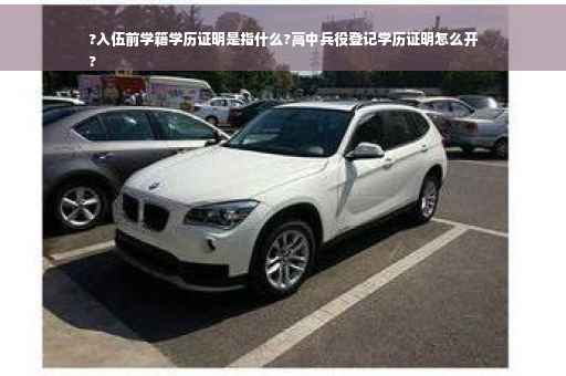 ?入伍前学籍学历证明是指什么?高中兵役登记学历证明怎么开
?