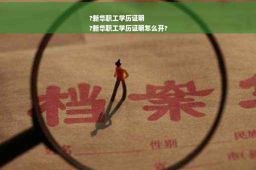 ?新华职工学历证明
?新华职工学历证明怎么开?