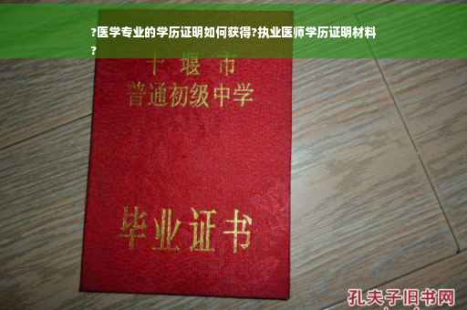 ?医学专业的学历证明如何获得?执业医师学历证明材料
?