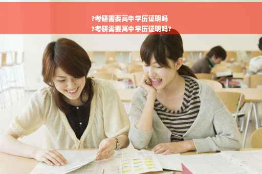 ?考研需要高中学历证明吗
?考研需要高中学历证明吗?