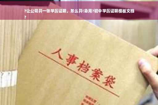 ?让公司开一张学历证明，怎么开!急用?初中学历证明模板文档
?