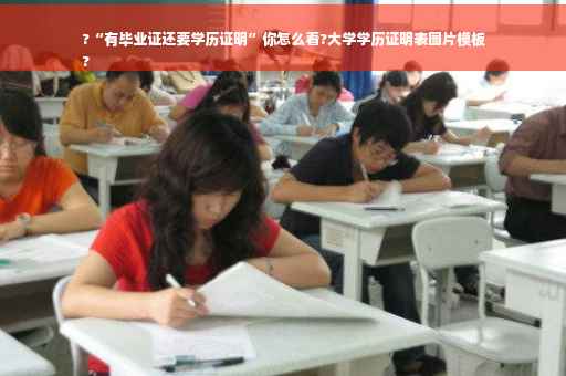 ?“有毕业证还要学历证明”你怎么看?大学学历证明表图片模板
?