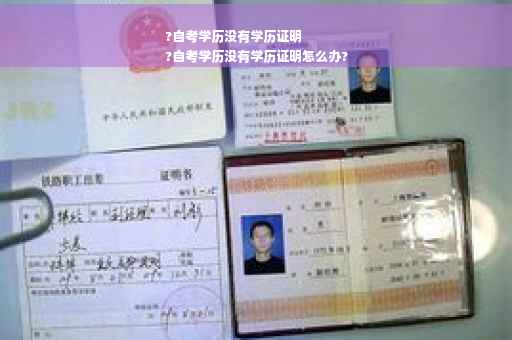 ?自考学历没有学历证明
?自考学历没有学历证明怎么办?