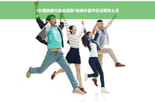 ?办理快递代收点流程?快递所需学历证明怎么开
?