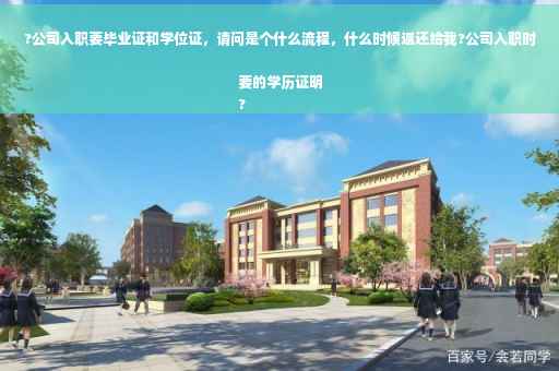 ?公司入职要毕业证和学位证，请问是个什么流程，什么时候返还给我?公司入职时要的学历证明
?