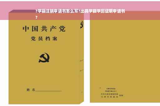?学籍注销申请书怎么写?出具学籍学历证明申请书
?
