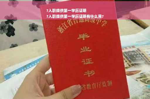 ?入职提供第一学历证明
?入职提供第一学历证明有什么用?
