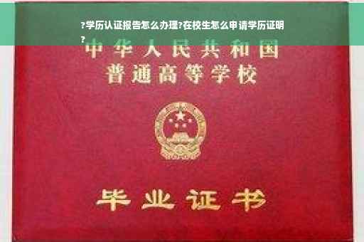 ?学历认证报告怎么办理?在校生怎么申请学历证明
?