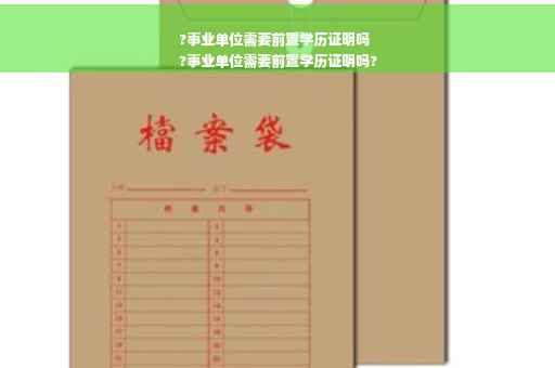 ?事业单位需要前置学历证明吗
?事业单位需要前置学历证明吗?