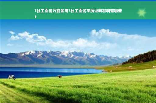 ?社工面试万能金句?社工面试学历证明材料有哪些
?