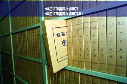 ?学历证明需要在哪里开
?学历证明需要在哪里开具?