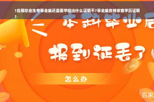 ?应届毕业生考事业编还需要学校出什么证明不?事业编资格审查学历证明
?