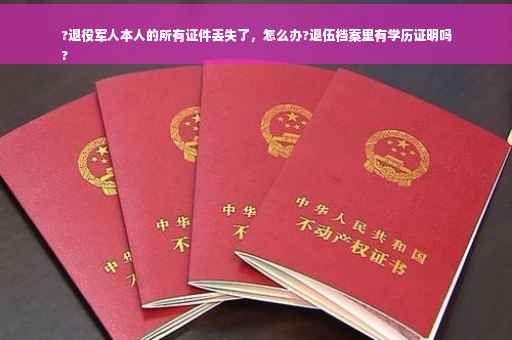 ?退役军人本人的所有证件丢失了，怎么办?退伍档案里有学历证明吗
?