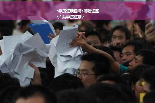?学历证明函号:粤教证鉴
?广东学历证明?