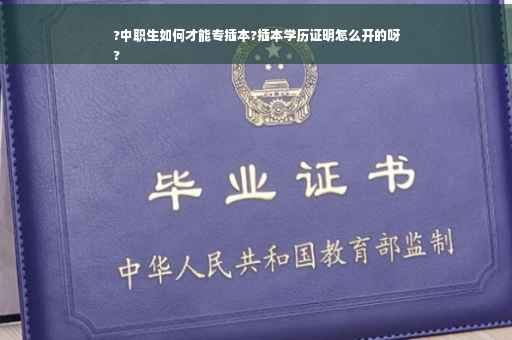?中职生如何才能专插本?插本学历证明怎么开的呀
?