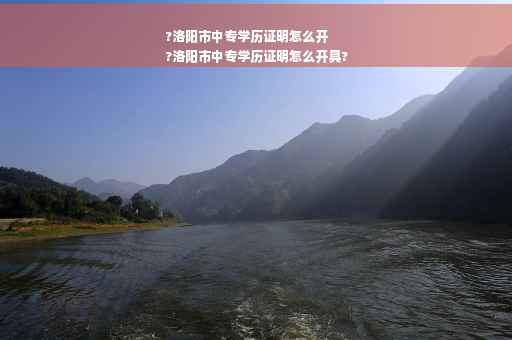 ?洛阳市中专学历证明怎么开
?洛阳市中专学历证明怎么开具?