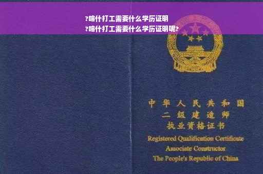 ?喀什打工需要什么学历证明
?喀什打工需要什么学历证明呢?