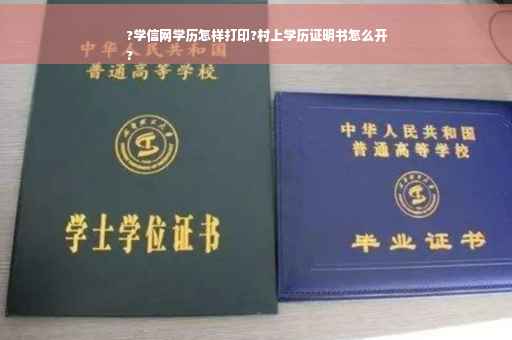 ?学信网学历怎样打印?村上学历证明书怎么开
?