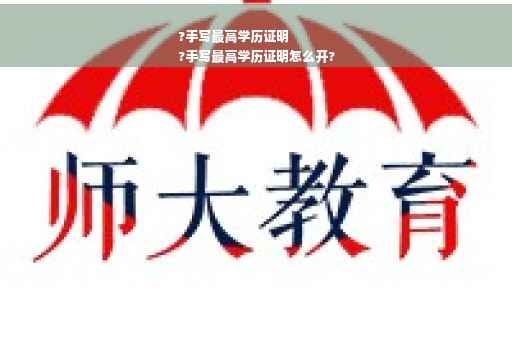 ?手写最高学历证明
?手写最高学历证明怎么开?