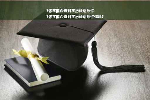 ?休学能否查到学历证明原件
?休学能否查到学历证明原件信息?