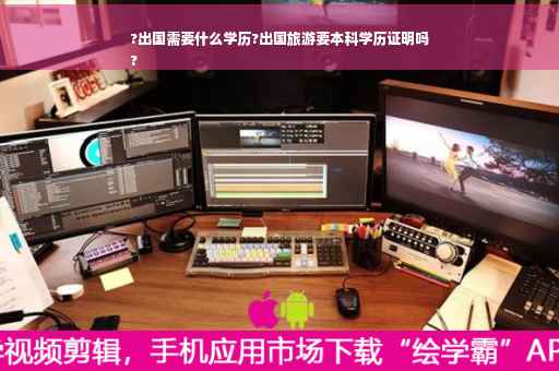 ?出国需要什么学历?出国旅游要本科学历证明吗
?