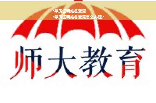 ?学历证明姓名变更
?学历证明姓名变更怎么办理?