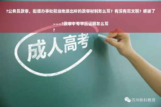 ?公务员政审，街道办事处和当地派出所的政审材料怎么写？有没有范文啊？感谢了~~~?政审中专学历证明怎么写
?