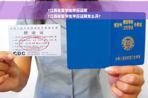 ?江西省留学生学历证明
?江西省留学生学历证明怎么开?