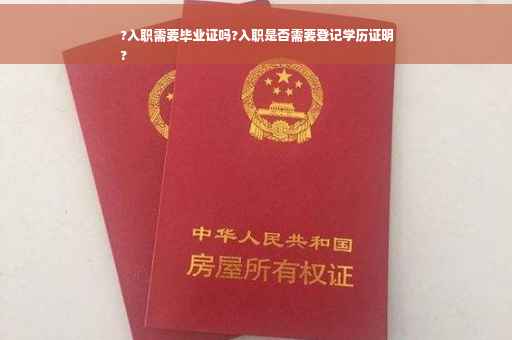 ?入职需要毕业证吗?入职是否需要登记学历证明
?