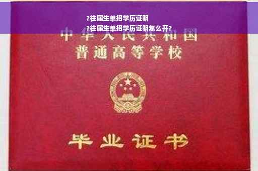 ?往届生单招学历证明
?往届生单招学历证明怎么开?