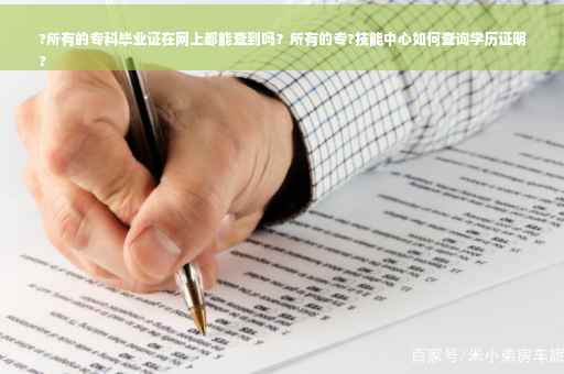 ?所有的专科毕业证在网上都能查到吗？所有的专?技能中心如何查询学历证明
?