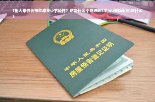 ?用人单位要扣留毕业证书原件？这是什么个意思呢?学历证明复印机是什么
?