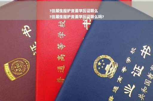 ?往届生报护资要学历证明么
?往届生报护资要学历证明么吗?