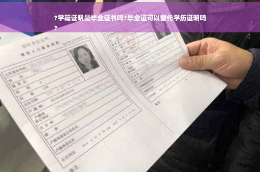 ?学籍证明是毕业证书吗?毕业证可以替代学历证明吗
?