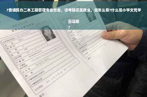 ?普通民办二本工程管理专业毕业，该考研还是就业，你怎么看?什么是小学文凭学历证明
?