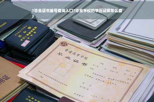 ?毕业证书编号查询入口?毕业学校的学历证明怎么查
?