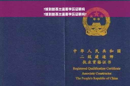 ?嫁到新西兰需要学历证明吗
?嫁到新西兰需要学历证明吗?