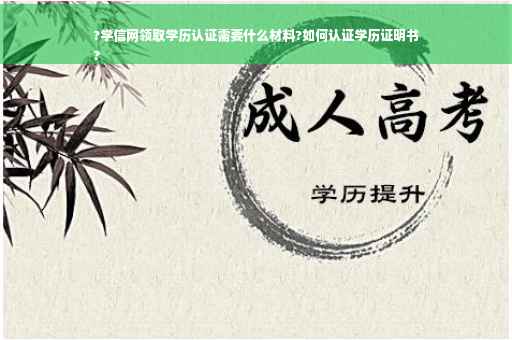 ?学信网领取学历认证需要什么材料?如何认证学历证明书
?