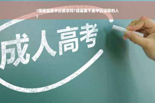?插画需要学历要求吗?插画要不要学历证明的人
?