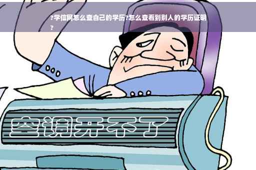 ?学信网怎么查自己的学历?怎么查看到别人的学历证明
?
