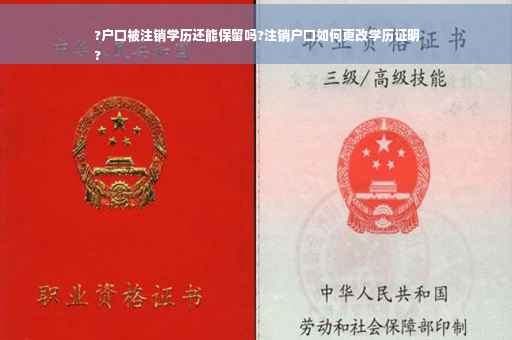 ?户口被注销学历还能保留吗?注销户口如何更改学历证明
?